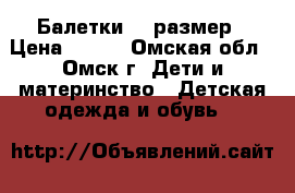 Балетки 38 размер › Цена ­ 500 - Омская обл., Омск г. Дети и материнство » Детская одежда и обувь   